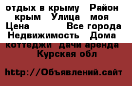 отдых в крыму › Район ­ крым › Улица ­ моя › Цена ­ 1 200 - Все города Недвижимость » Дома, коттеджи, дачи аренда   . Курская обл.